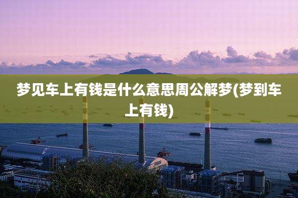 梦见车上有钱是什么意思周公解梦(梦到车上有钱)