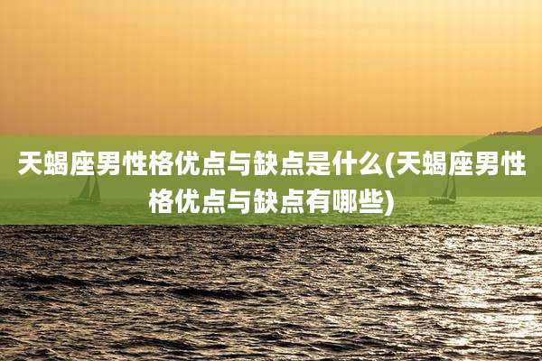 天蝎座男性格优点与缺点是什么(天蝎座男性格优点与缺点有哪些)