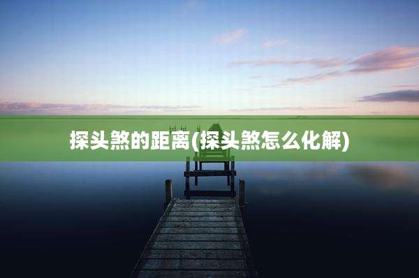 探头煞的距离(探头煞怎么化解)