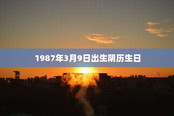 1987年3月9日出生阴历生日