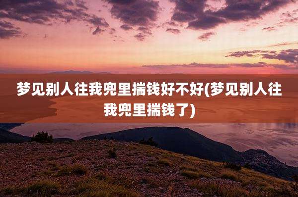 梦见别人往我兜里揣钱好不好(梦见别人往我兜里揣钱了)