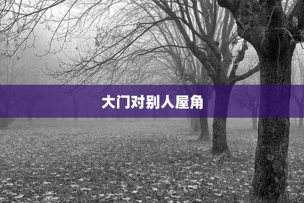 大门对别人屋角