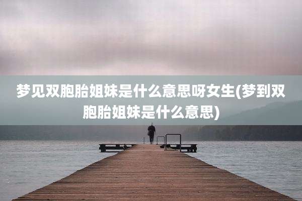 梦见双胞胎姐妹是什么意思呀女生(梦到双胞胎姐妹是什么意思)