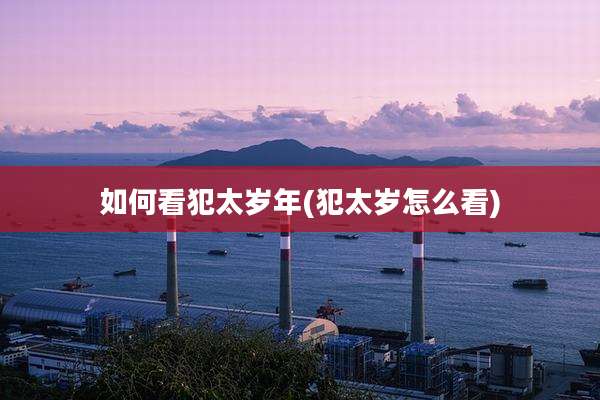 如何看犯太岁年(犯太岁怎么看)