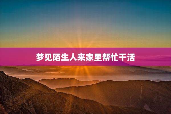 梦见陌生人来家里帮忙干活