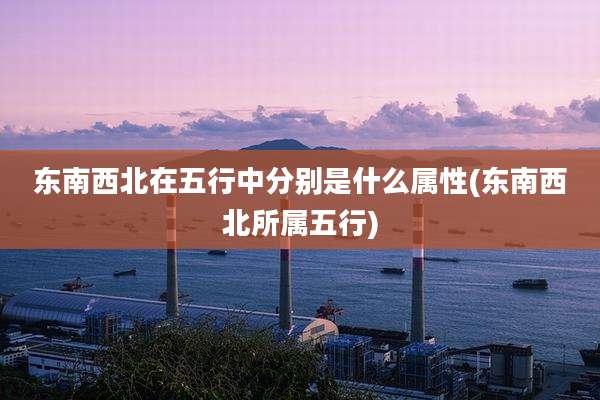 东南西北在五行中分别是什么属性(东南西北所属五行)