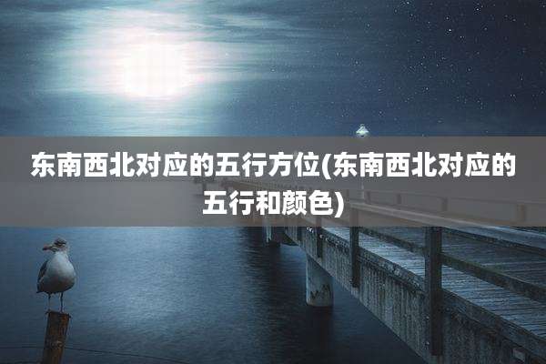 东南西北对应的五行方位(东南西北对应的五行和颜色)