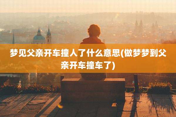 梦见父亲开车撞人了什么意思(做梦梦到父亲开车撞车了)