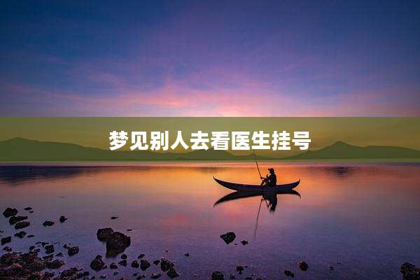 梦见别人去看医生挂号