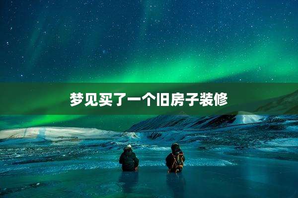 梦见买了一个旧房子装修