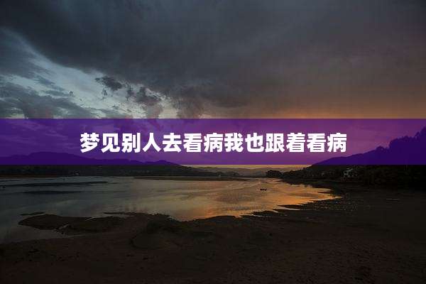 梦见别人去看病我也跟着看病