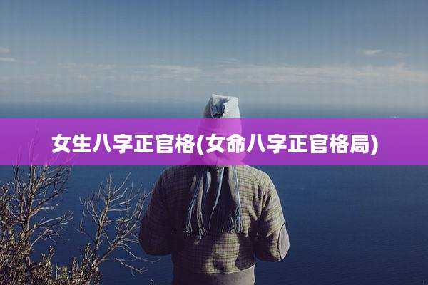 女生八字正官格(女命八字正官格局)