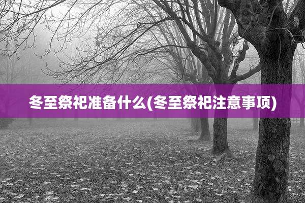 冬至祭祀准备什么(冬至祭祀注意事项)