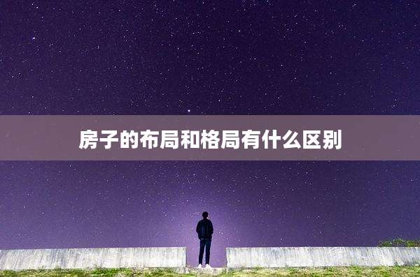 房子的布局和格局有什么区别