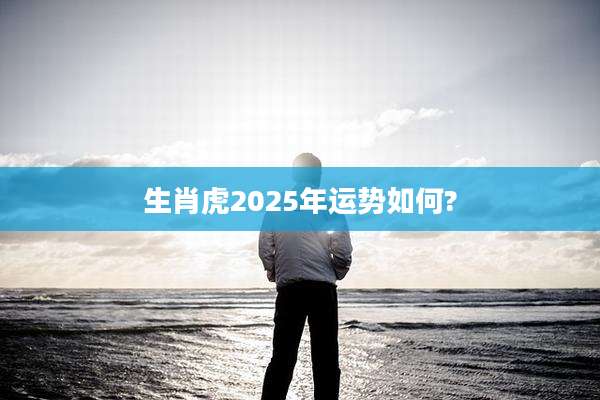 生肖虎2025年运势如何?