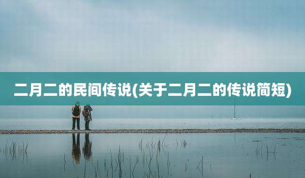 二月二的民间传说(关于二月二的传说简短)