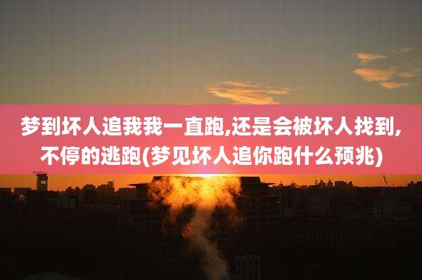 梦到坏人追我我一直跑,还是会被坏人找到,不停的逃跑(梦见坏人追你跑什么预兆)