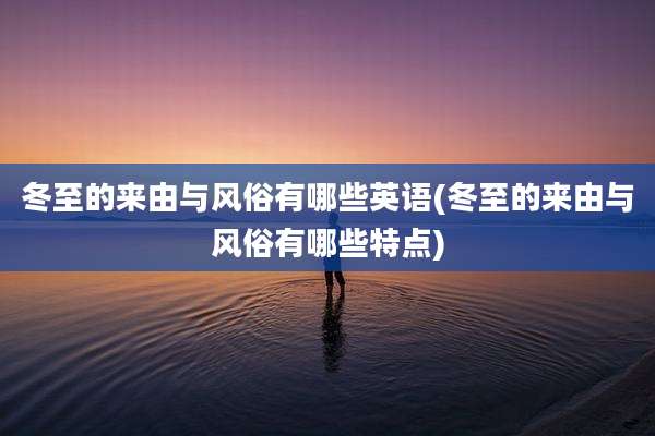 冬至的来由与风俗有哪些英语(冬至的来由与风俗有哪些特点)