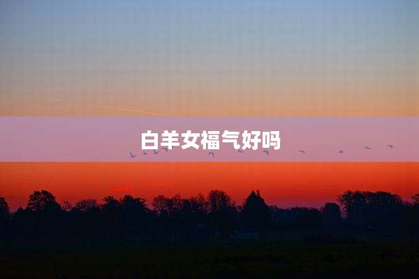 白羊女福气好吗