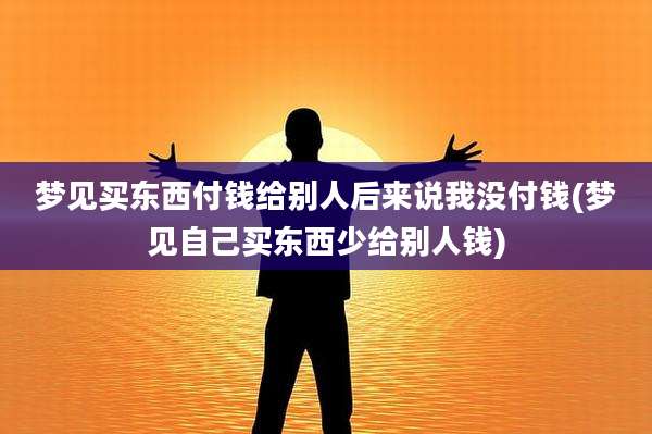 梦见买东西付钱给别人后来说我没付钱(梦见自己买东西少给别人钱)