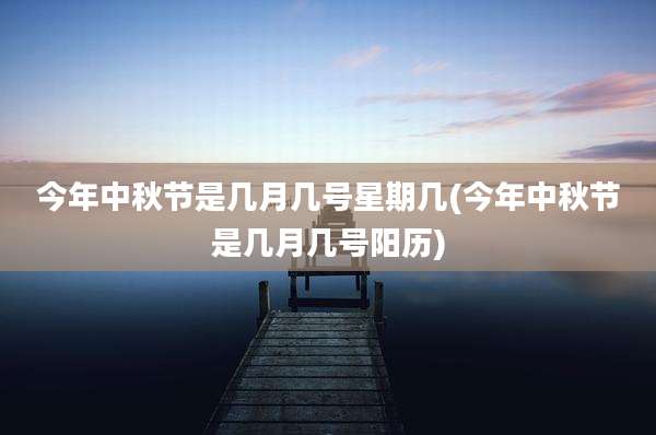 今年中秋节是几月几号星期几(今年中秋节是几月几号阳历)