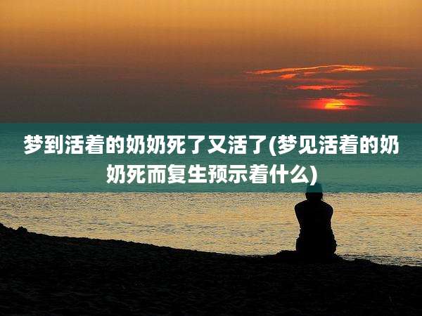梦到活着的奶奶死了又活了(梦见活着的奶奶死而复生预示着什么)