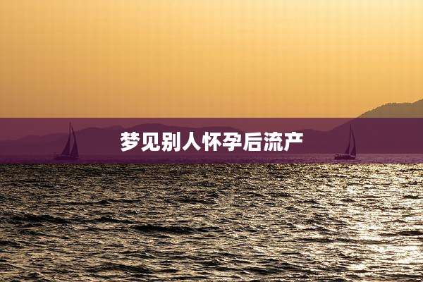 梦见别人怀孕后流产
