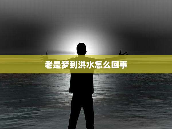 老是梦到洪水怎么回事