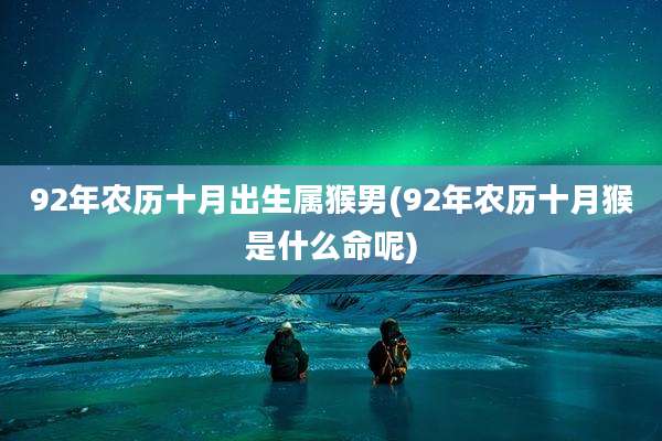 92年农历十月出生属猴男(92年农历十月猴是什么命呢)