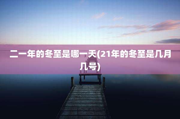 二一年的冬至是哪一天(21年的冬至是几月几号)