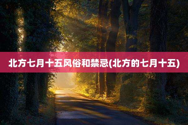 北方七月十五风俗和禁忌(北方的七月十五)