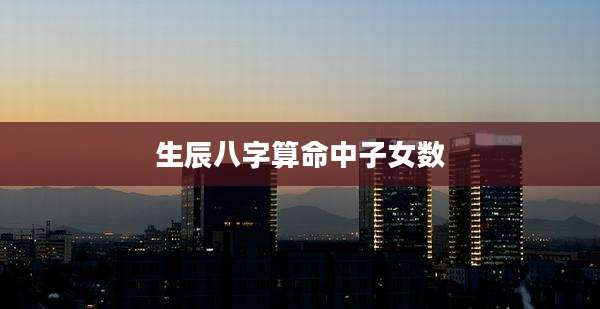生辰八字算命中子女数