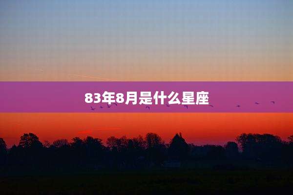 83年8月是什么星座