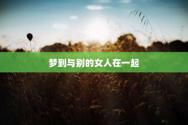 梦到与别的女人在一起