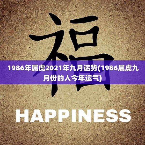 1986年属虎2021年九月运势(1986属虎九月份的人今年运气)