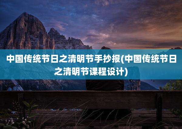 中国传统节日之清明节手抄报(中国传统节日之清明节课程设计)