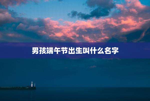 男孩端午节出生叫什么名字