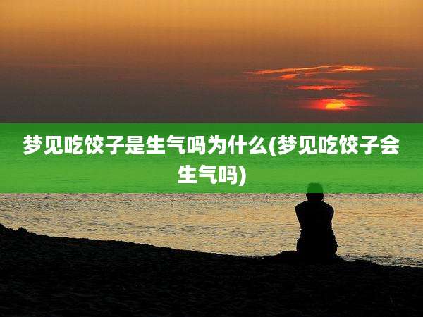 梦见吃饺子是生气吗为什么(梦见吃饺子会生气吗)