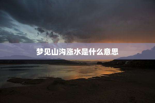 梦见山沟涨水是什么意思