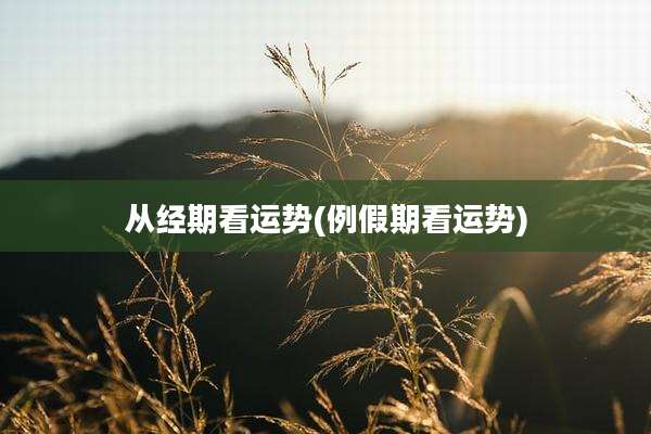 从经期看运势(例假期看运势)