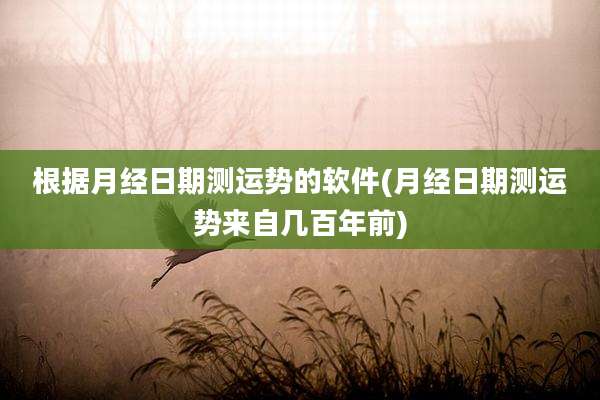 根据月经日期测运势的软件(月经日期测运势来自几百年前)