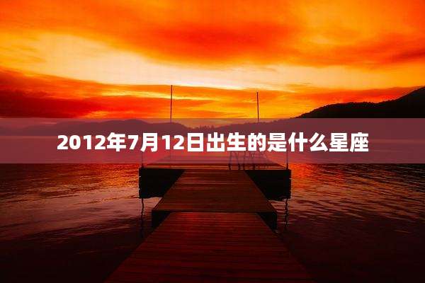 2012年7月12日出生的是什么星座