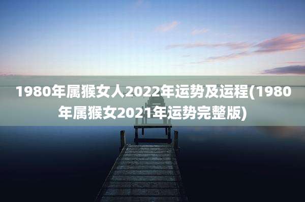 1980年属猴女人2022年运势及运程(1980年属猴女2021年运势完整版)