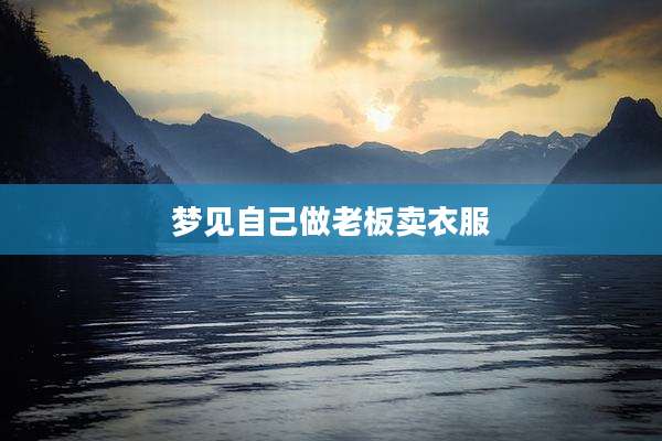 梦见自己做老板卖衣服