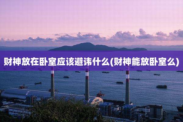 财神放在卧室应该避讳什么(财神能放卧室么)