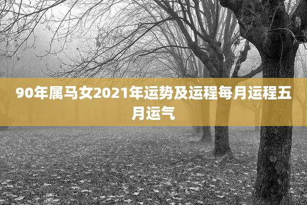 90年属马女2021年运势及运程每月运程五月运气