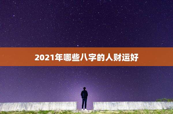 2021年哪些八字的人财运好