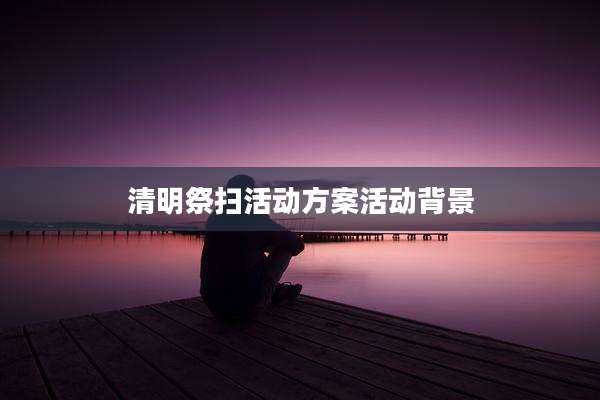 清明祭扫活动方案活动背景