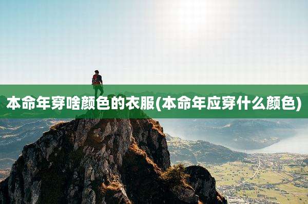本命年穿啥颜色的衣服(本命年应穿什么颜色)