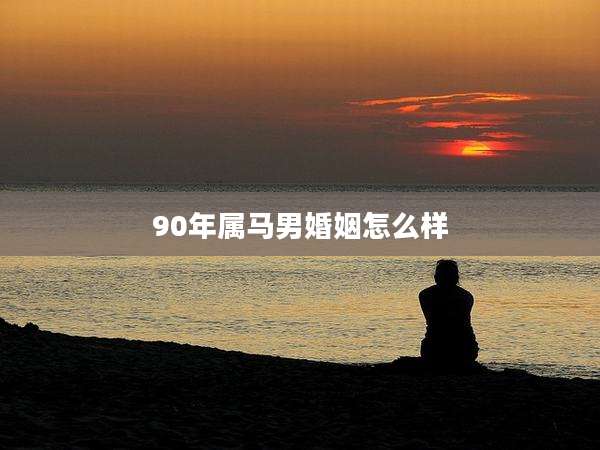 90年属马男婚姻怎么样